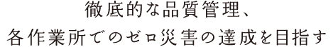 徹底的な品質管理、各作業所でのゼロ災害の達成を目指す