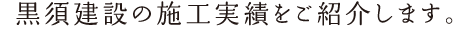 黒須建設の施工実績をご紹介します。